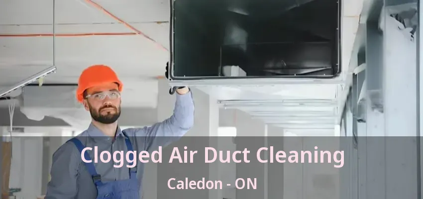 Clogged Air Duct Cleaning Caledon - ON