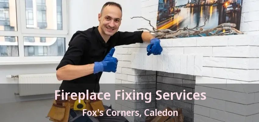 Fireplace Fixing Services Fox's Corners, Caledon - ON