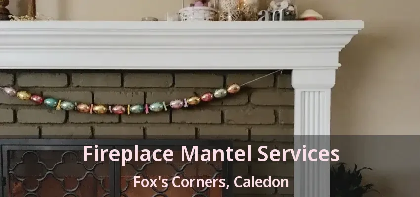 Fireplace Mantel Services Fox's Corners, Caledon - ON