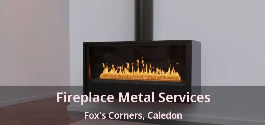 Fireplace Metal Services Fox's Corners, Caledon - ON