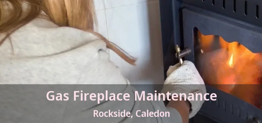 Gas Fireplace Maintenance Rockside, Caledon - ON