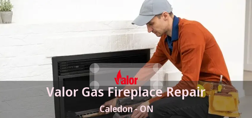 Valor Gas Fireplace Repair Caledon - ON