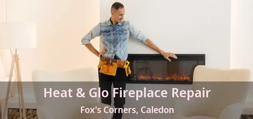 Heat & Glo Fireplace Repair Fox's Corners, Caledon - ON Heat & Glo Fireplace Repair Fox's Corners, Caledon - ON