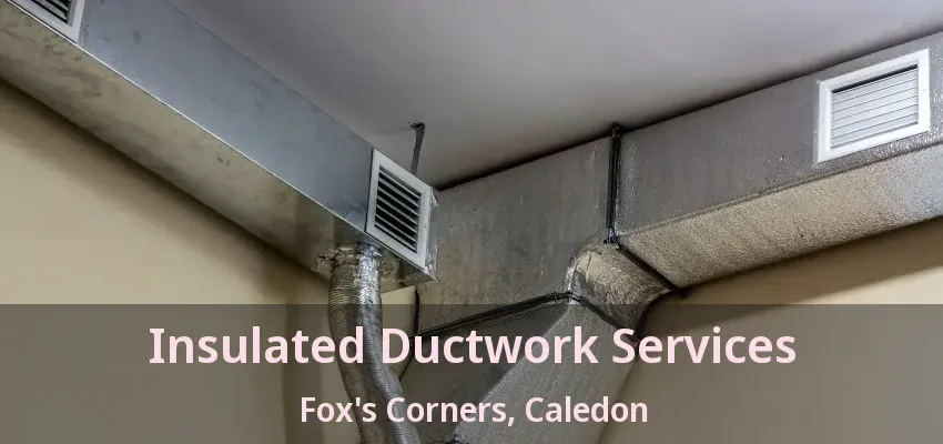 Insulated Ductwork Services Fox's Corners, Caledon - ON