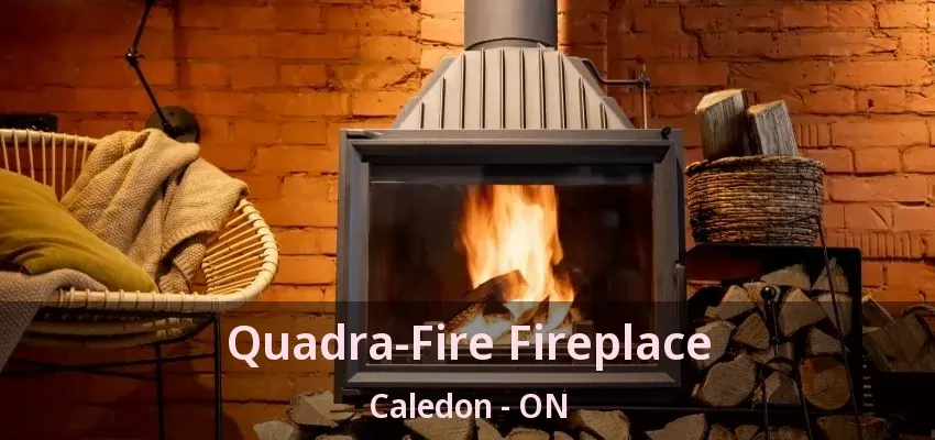 Quadra-Fire Fireplace Caledon - ON