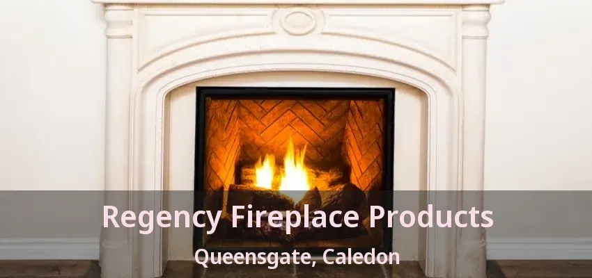 Regency Fireplace Products Queensgate, Caledon - ON