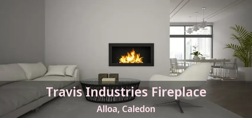 Travis Industries Fireplace Alloa, Caledon - ON