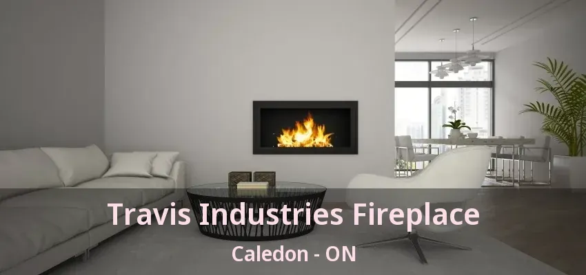 Travis Industries Fireplace Caledon - ON