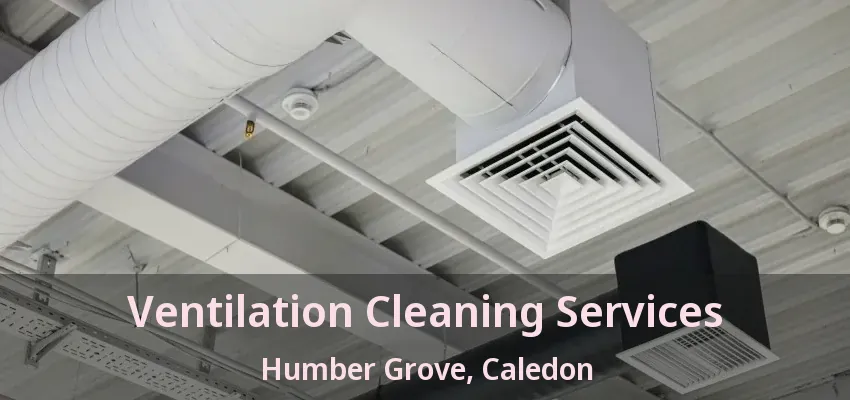 Ventilation Cleaning Services Humber Grove, Caledon - ON