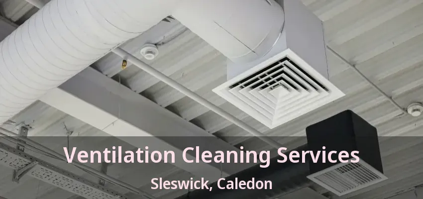 Ventilation Cleaning Services Sleswick, Caledon - ON