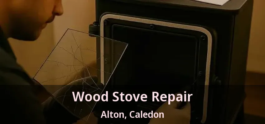 Wood Stove Repair Alton, Caledon - ON