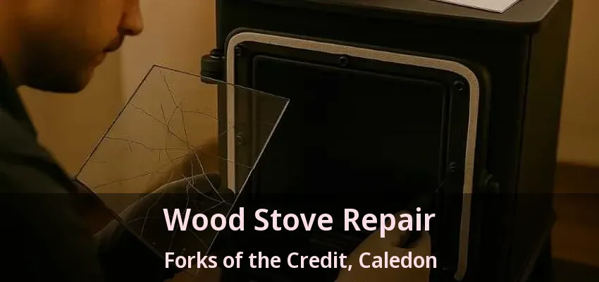 Wood Stove Repair Forks of the Credit, Caledon - ON