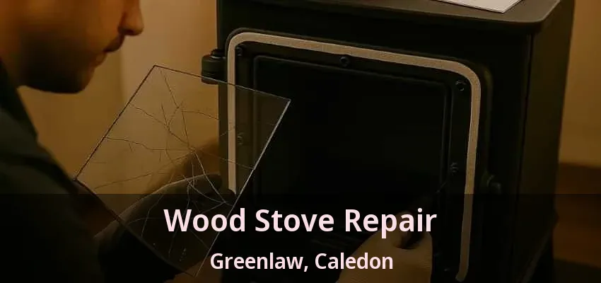 Wood Stove Repair Greenlaw, Caledon - ON