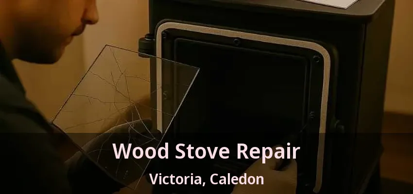 Wood Stove Repair Victoria, Caledon - ON